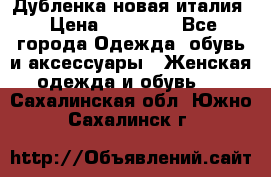 Дубленка новая италия › Цена ­ 15 000 - Все города Одежда, обувь и аксессуары » Женская одежда и обувь   . Сахалинская обл.,Южно-Сахалинск г.